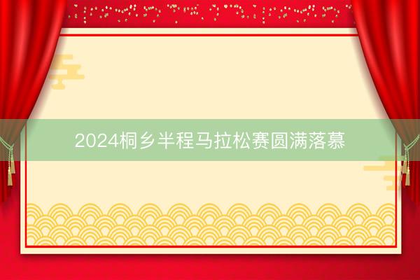 2024桐乡半程马拉松赛圆满落慕