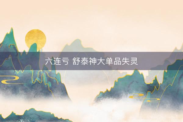 六连亏 舒泰神大单品失灵