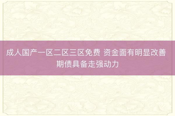 成人国产一区二区三区免费 资金面有明显改善 期债具备走强动力