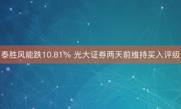 泰胜风能跌10.81% 光大证券两天前维持买入评级