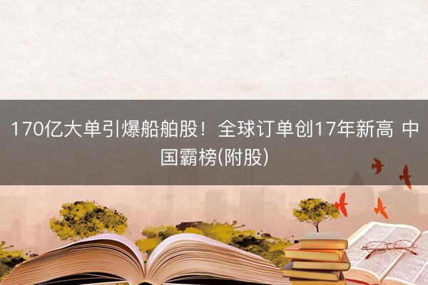 170亿大单引爆船舶股！全球订单创17年新高 中国霸榜(附股)