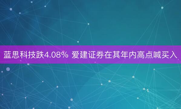 蓝思科技跌4.08% 爱建证券在其年内高点喊买入