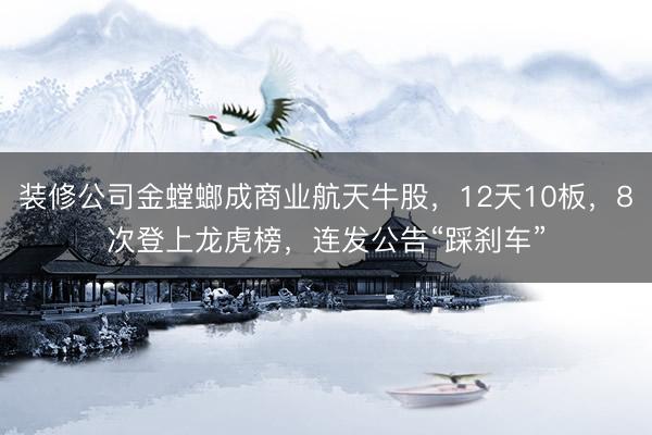 装修公司金螳螂成商业航天牛股，12天10板，8次登上龙虎榜，连发公告“踩刹车”