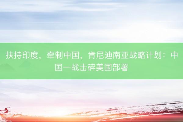 扶持印度，牵制中国，肯尼迪南亚战略计划：中国一战击碎美国部署
