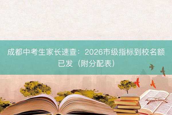 成都中考生家长速查:2026市级指标到校名额已发(附分配表)