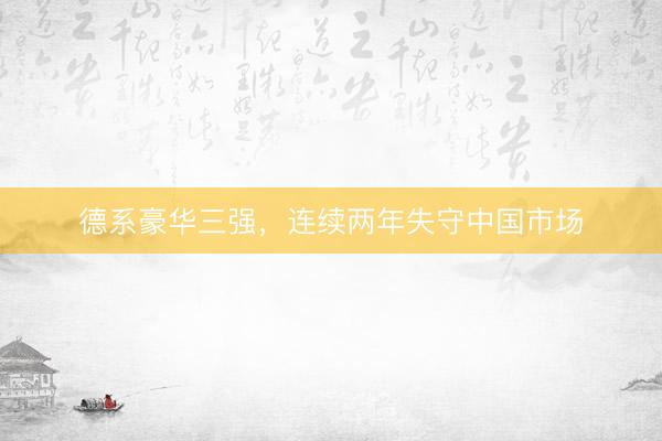 德系豪华三强，连续两年失守中国市场