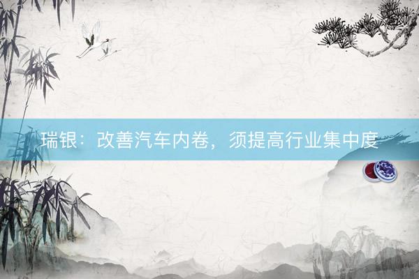 瑞银：改善汽车内卷，须提高行业集中度