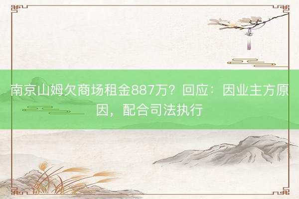 南京山姆欠商场租金887万？回应：因业主方原因，配合司法执行