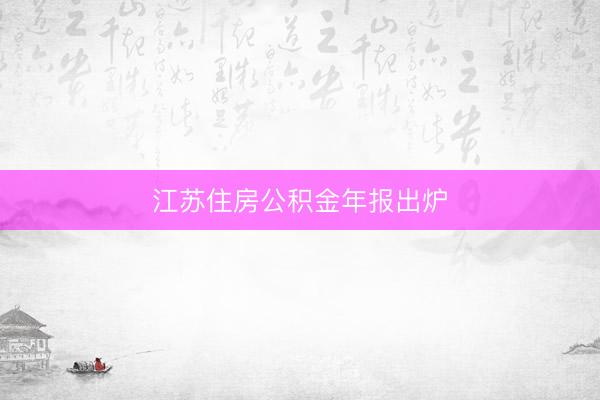 江苏住房公积金年报出炉