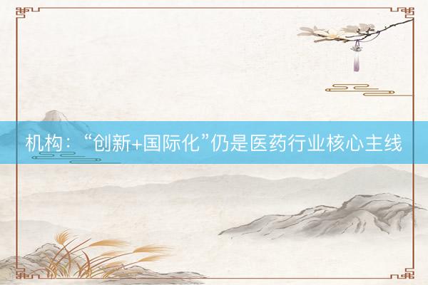 机构：“创新+国际化”仍是医药行业核心主线