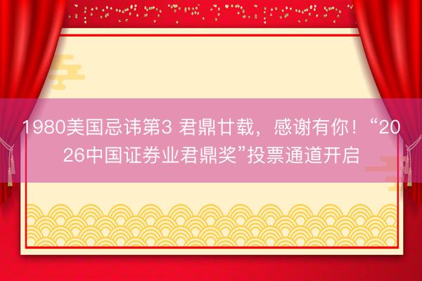1980美国忌讳第3 君鼎廿载,感谢有你!“2026中国证券业君鼎奖”投票通道开启