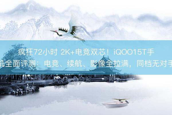 疯狂72小时 2K+电竞双芯！iQOO15T手机全面评测：电竞、续航、影像全拉满，同档无对手