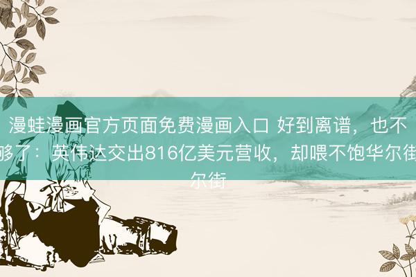 漫蛙漫画官方页面免费漫画入口 好到离谱，也不够了：英伟达交出816亿美元营收，却喂不饱华尔街