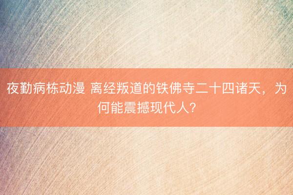 夜勤病栋动漫 离经叛道的铁佛寺二十四诸天，为何能震撼现代人？