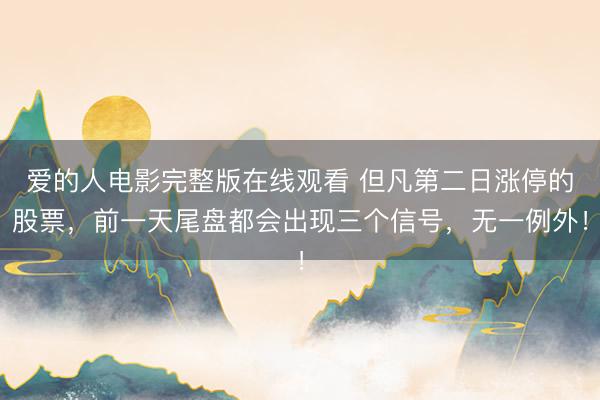 爱的人电影完整版在线观看 但凡第二日涨停的股票，前一天尾盘都会出现三个信号，无一例外！