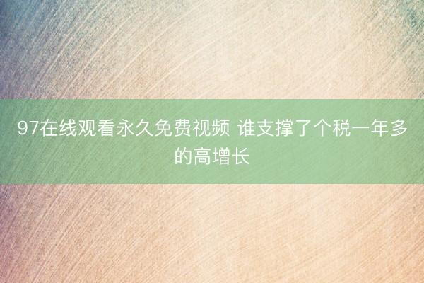 97在线观看永久免费视频 谁支撑了个税一年多的高增长