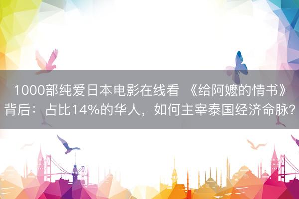 1000部纯爱日本电影在线看 《给阿嬷的情书》背后：占比14%的华人，如何主宰泰国经济命脉？
