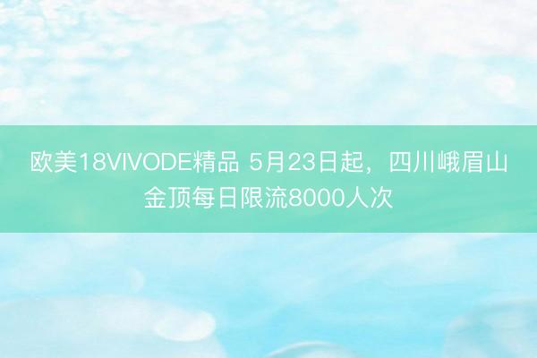 欧美18VIVODE精品 5月23日起，四川峨眉山金顶每日限流8000人次