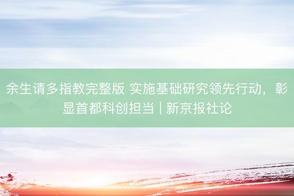 余生请多指教完整版 实施基础研究领先行动，彰显首都科创担当 | 新京报社论