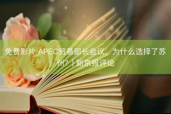 免费影片 APEC贸易部长会议，为什么选择了苏州？| 新京报评论
