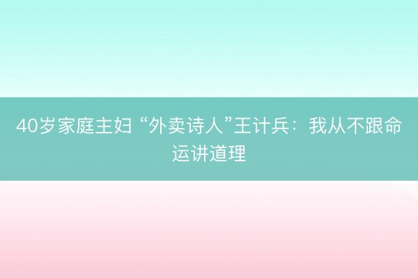 40岁家庭主妇 “外卖诗人”王计兵：我从不跟命运讲道理
