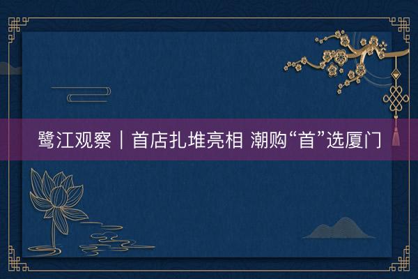 鹭江观察｜首店扎堆亮相 潮购“首”选厦门