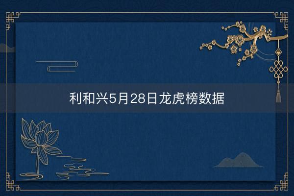 利和兴5月28日龙虎榜数据