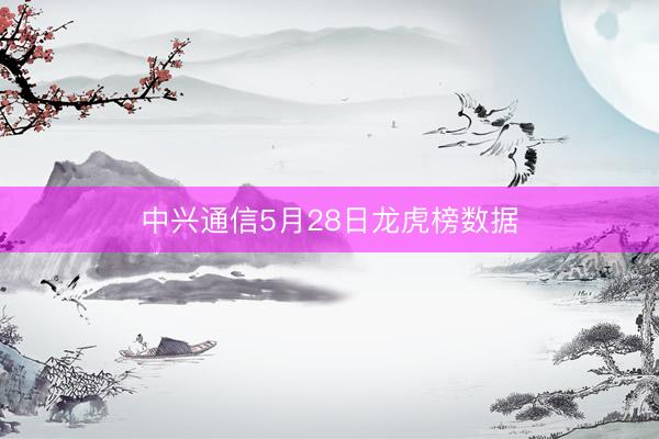 中兴通信5月28日龙虎榜数据