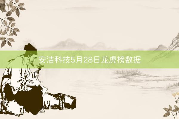 安洁科技5月28日龙虎榜数据