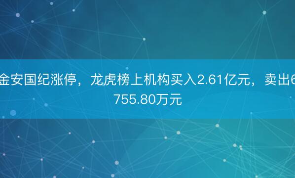 金安国纪涨停，龙虎榜上机构买入2.61亿元，卖出6755.80万元