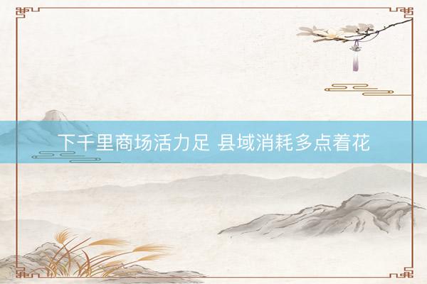 下千里商场活力足 县域消耗多点着花
