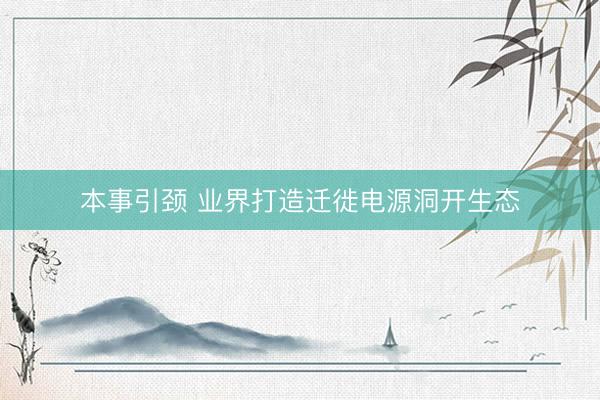 本事引颈 业界打造迁徙电源洞开生态