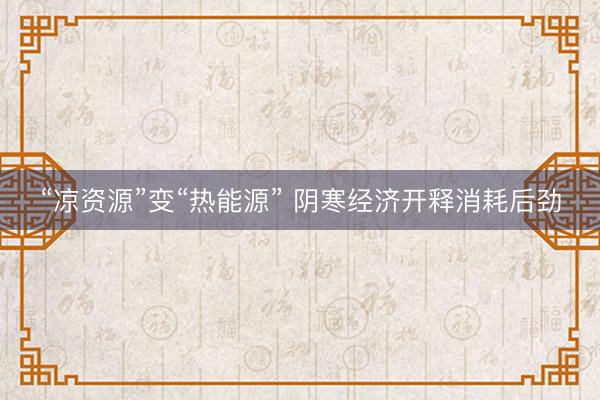 “凉资源”变“热能源” 阴寒经济开释消耗后劲