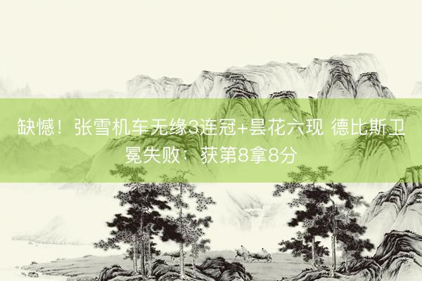 缺憾！张雪机车无缘3连冠+昙花六现 德比斯卫冕失败：获第8拿8分