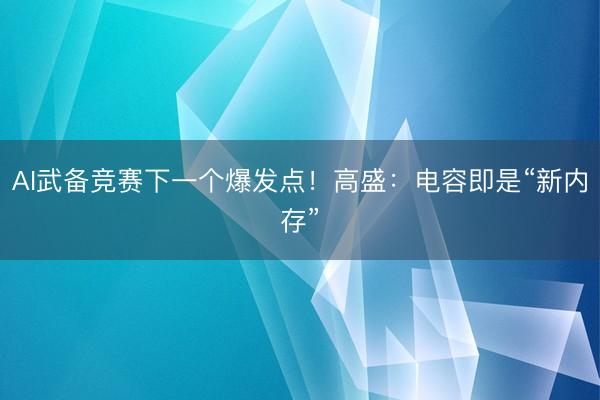 AI武备竞赛下一个爆发点！高盛：电容即是“新内存”