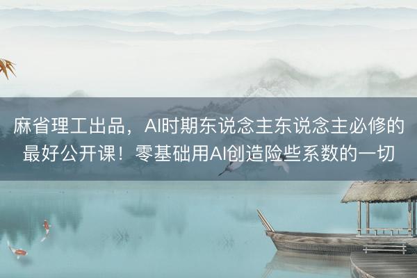 麻省理工出品，AI时期东说念主东说念主必修的最好公开课！零基础用AI创造险些系数的一切
