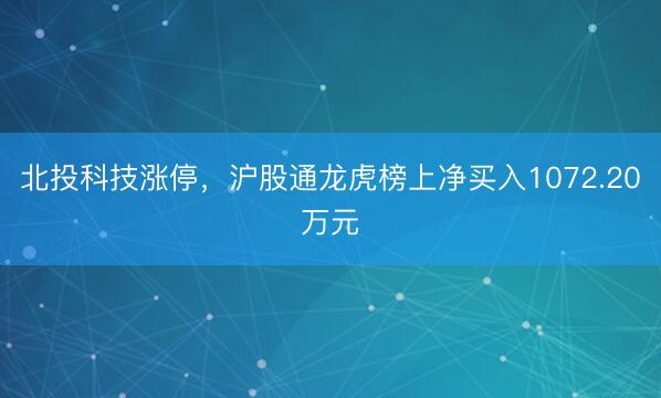 北投科技涨停，沪股通龙虎榜上净买入1072.20万元