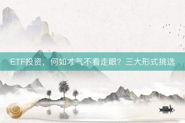 ETF投资，何如才气不看走眼？三大形式挑选