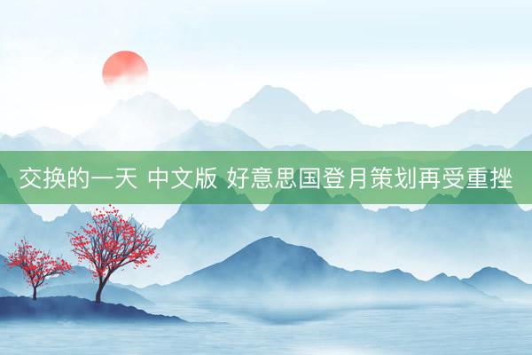 交换的一天 中文版 好意思国登月策划再受重挫