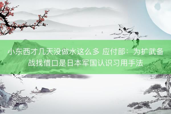 小东西才几天没做水这么多 应付部：为扩武备战找借口是日本军国认识习用手法