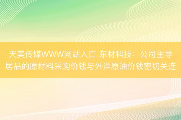 天美传媒WWW网站入口 东材科技：公司主导居品的原材料采购价钱与外洋原油价钱密切关连