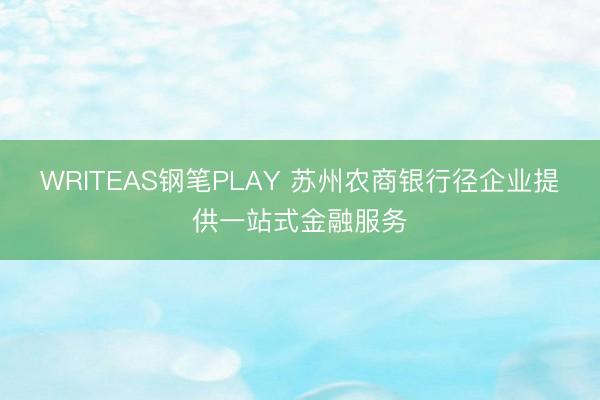 WRITEAS钢笔PLAY 苏州农商银行径企业提供一站式金融服务