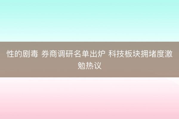 性的剧毒 券商调研名单出炉 科技板块拥堵度激勉热议
