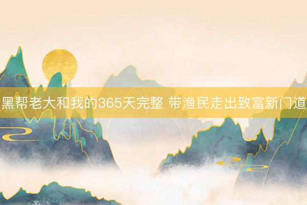 黑帮老大和我的365天完整 带渔民走出致富新门道