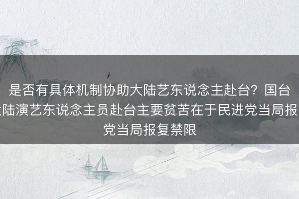 是否有具体机制协助大陆艺东说念主赴台？国台办：大陆演艺东说念主员赴台主要贫苦在于民进党当局报复禁限