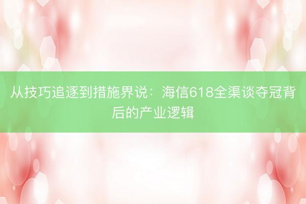 从技巧追逐到措施界说：海信618全渠谈夺冠背后的产业逻辑